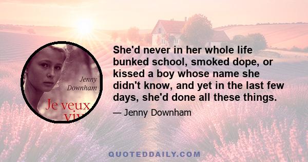 She'd never in her whole life bunked school, smoked dope, or kissed a boy whose name she didn't know, and yet in the last few days, she'd done all these things.