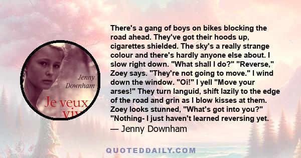 There's a gang of boys on bikes blocking the road ahead. They've got their hoods up, cigarettes shielded. The sky's a really strange colour and there's hardly anyone else about. I slow right down. What shall I do?