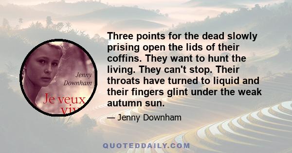 Three points for the dead slowly prising open the lids of their coffins. They want to hunt the living. They can't stop. Their throats have turned to liquid and their fingers glint under the weak autumn sun.