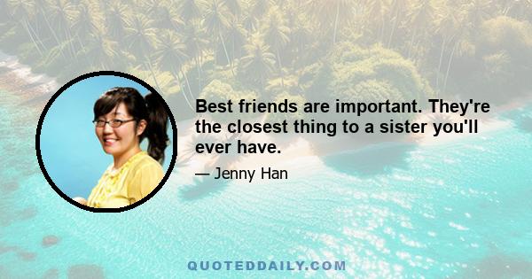 Best friends are important. They're the closest thing to a sister you'll ever have.