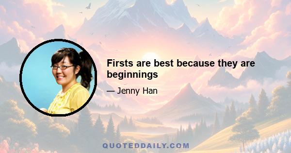 Firsts are best because they are beginnings