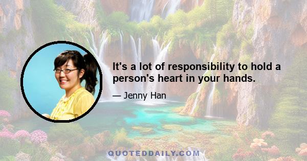 It's a lot of responsibility to hold a person's heart in your hands.