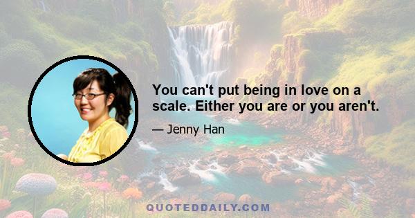 You can't put being in love on a scale. Either you are or you aren't.