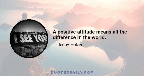 A positive attitude means all the difference in the world.