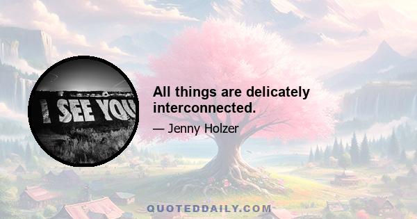 All things are delicately interconnected.