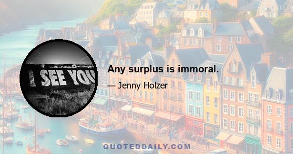 Any surplus is immoral.