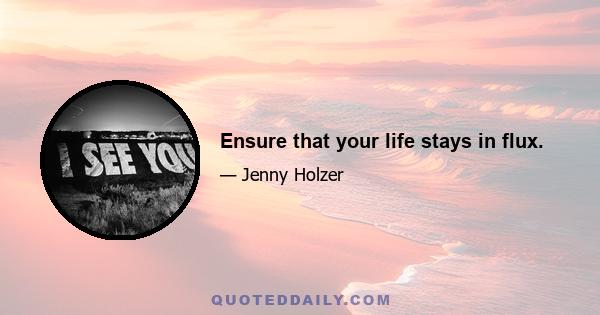 Ensure that your life stays in flux.