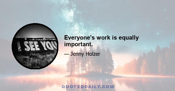 Everyone's work is equally important.