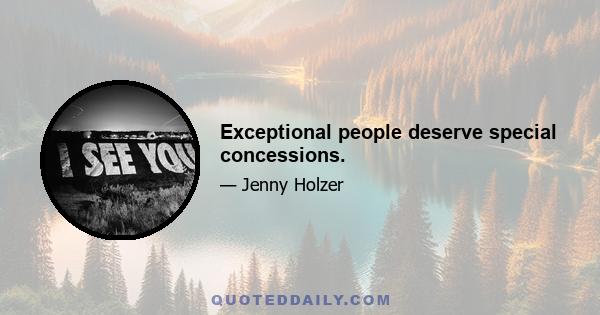 Exceptional people deserve special concessions.