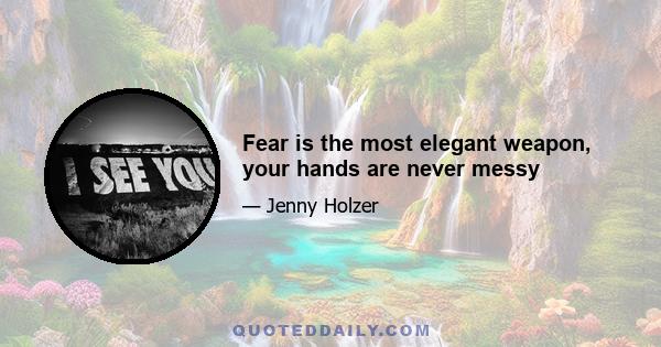 Fear is the most elegant weapon, your hands are never messy