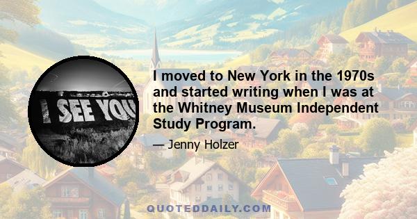 I moved to New York in the 1970s and started writing when I was at the Whitney Museum Independent Study Program.