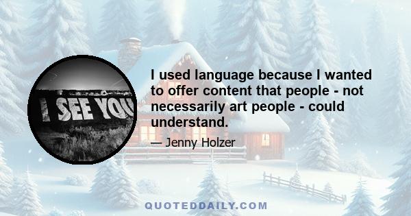 I used language because I wanted to offer content that people - not necessarily art people - could understand.