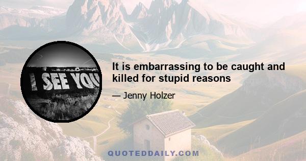 It is embarrassing to be caught and killed for stupid reasons