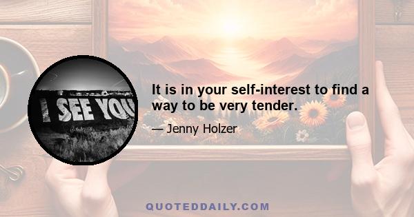 It is in your self-interest to find a way to be very tender.