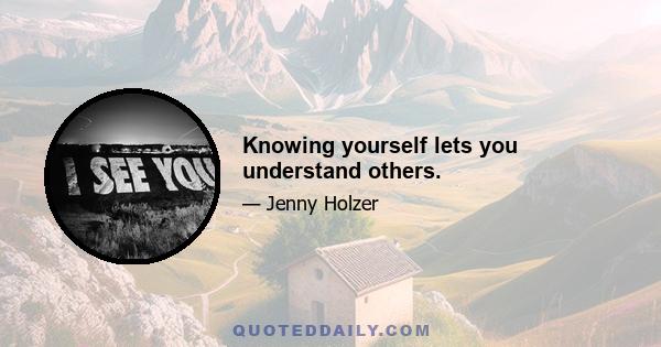 Knowing yourself lets you understand others.