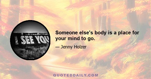 Someone else's body is a place for your mind to go.