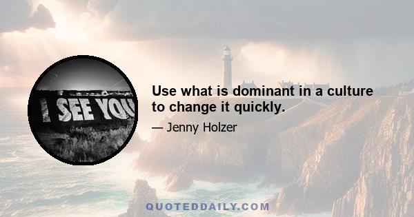 Use what is dominant in a culture to change it quickly.