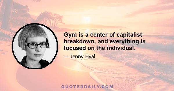 Gym is a center of capitalist breakdown, and everything is focused on the individual.