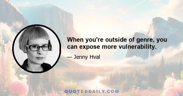 When you're outside of genre, you can expose more vulnerability.