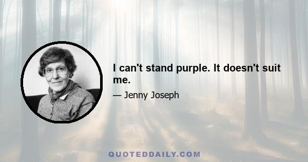 I can't stand purple. It doesn't suit me.