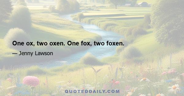 One ox, two oxen. One fox, two foxen.