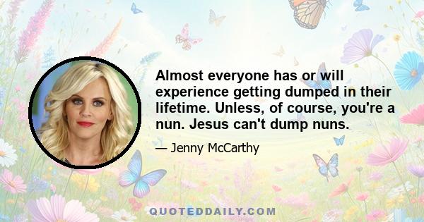 Almost everyone has or will experience getting dumped in their lifetime. Unless, of course, you're a nun. Jesus can't dump nuns.