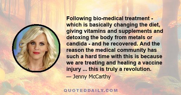 Following bio-medical treatment - which is basically changing the diet, giving vitamins and supplements and detoxing the body from metals or candida - and he recovered. And the reason the medical community has such a