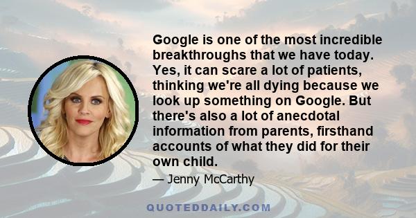 Google is one of the most incredible breakthroughs that we have today. Yes, it can scare a lot of patients, thinking we're all dying because we look up something on Google. But there's also a lot of anecdotal