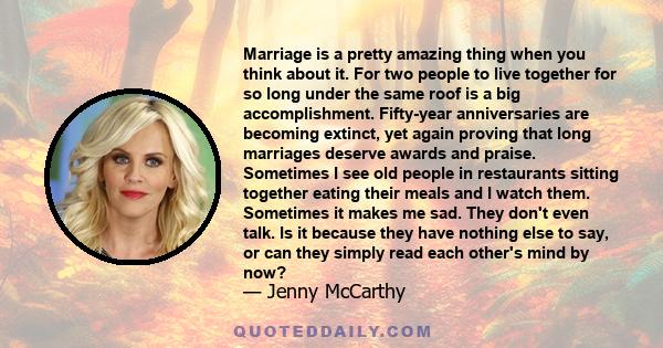 Marriage is a pretty amazing thing when you think about it. For two people to live together for so long under the same roof is a big accomplishment. Fifty-year anniversaries are becoming extinct, yet again proving that