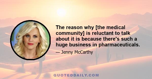 The reason why [the medical community] is reluctant to talk about it is because there's such a huge business in pharmaceuticals.