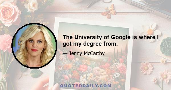 The University of Google is where I got my degree from.