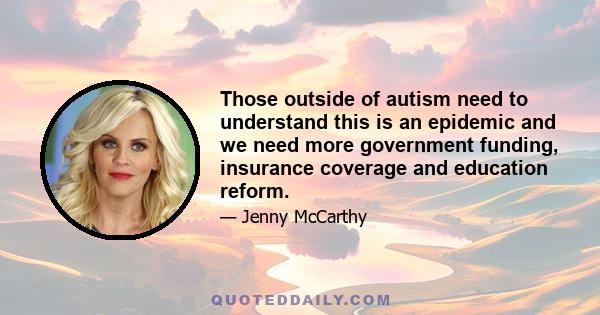 Those outside of autism need to understand this is an epidemic and we need more government funding, insurance coverage and education reform.