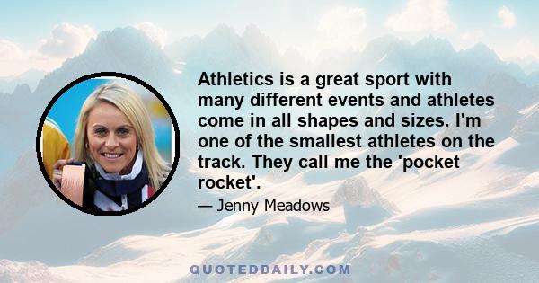 Athletics is a great sport with many different events and athletes come in all shapes and sizes. I'm one of the smallest athletes on the track. They call me the 'pocket rocket'.