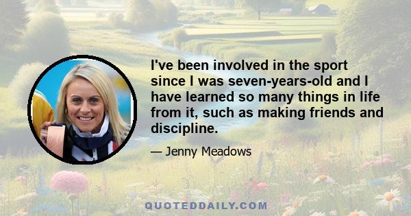 I've been involved in the sport since I was seven-years-old and I have learned so many things in life from it, such as making friends and discipline.