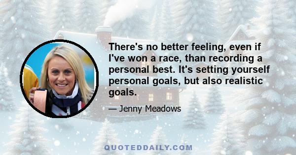 There's no better feeling, even if I've won a race, than recording a personal best. It's setting yourself personal goals, but also realistic goals.