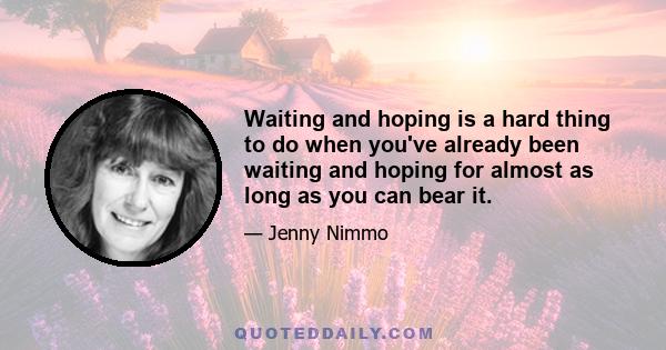 Waiting and hoping is a hard thing to do when you've already been waiting and hoping for almost as long as you can bear it.