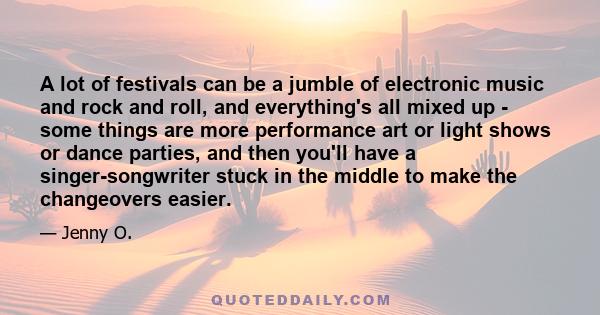 A lot of festivals can be a jumble of electronic music and rock and roll, and everything's all mixed up - some things are more performance art or light shows or dance parties, and then you'll have a singer-songwriter