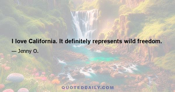 I love California. It definitely represents wild freedom.