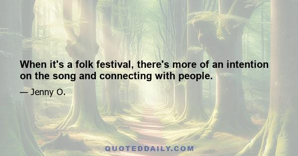 When it's a folk festival, there's more of an intention on the song and connecting with people.