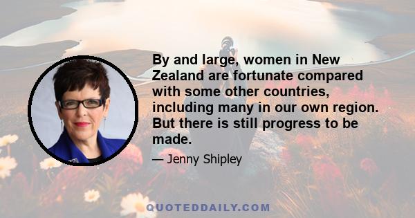 By and large, women in New Zealand are fortunate compared with some other countries, including many in our own region. But there is still progress to be made.