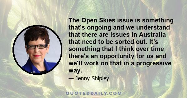 The Open Skies issue is something that's ongoing and we understand that there are issues in Australia that need to be sorted out. It's something that I think over time there's an opportunity for us and we'll work on