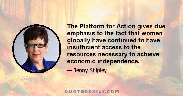 The Platform for Action gives due emphasis to the fact that women globally have continued to have insufficient access to the resources necessary to achieve economic independence.