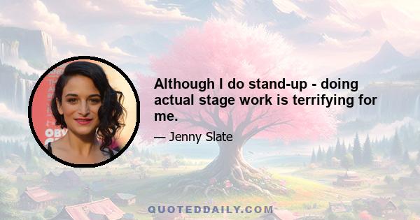 Although I do stand-up - doing actual stage work is terrifying for me.