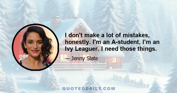 I don't make a lot of mistakes, honestly. I'm an A-student, I'm an Ivy Leaguer. I need those things.