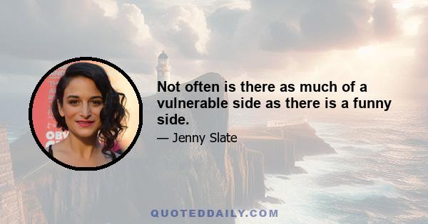 Not often is there as much of a vulnerable side as there is a funny side.