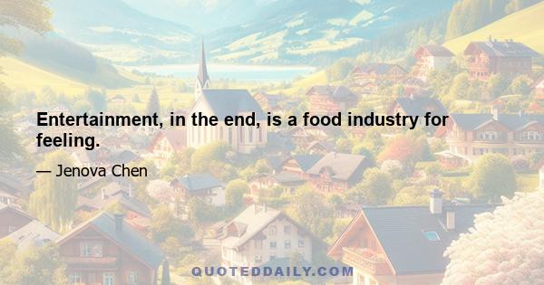 Entertainment, in the end, is a food industry for feeling.