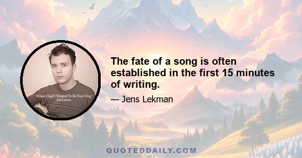 The fate of a song is often established in the first 15 minutes of writing.