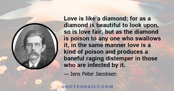 Love is like a diamond; for as a diamond is beautiful to look upon, so is love fair, but as the diamond is poison to any one who swallows it, in the same manner love is a kind of poison and produces a baneful raging