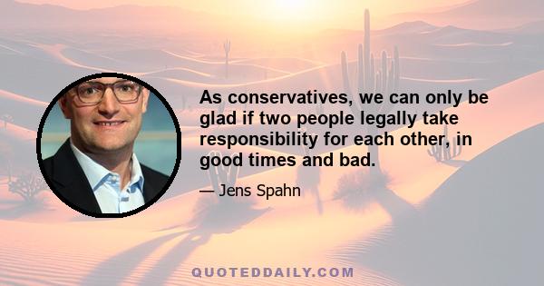 As conservatives, we can only be glad if two people legally take responsibility for each other, in good times and bad.