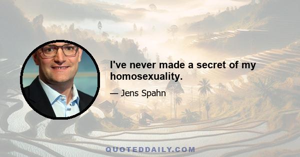 I've never made a secret of my homosexuality.